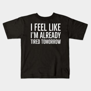 I Feel Like I'm Already Tired Tomorrow Kids T-Shirt